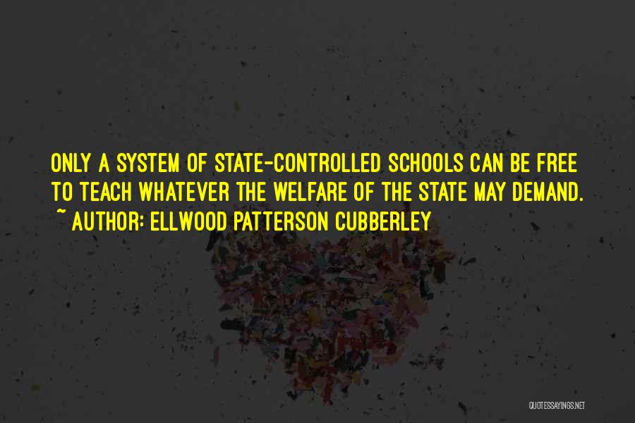 Ellwood Patterson Cubberley Quotes: Only A System Of State-controlled Schools Can Be Free To Teach Whatever The Welfare Of The State May Demand.