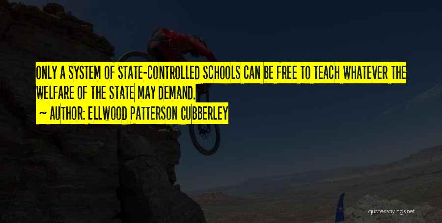 Ellwood Patterson Cubberley Quotes: Only A System Of State-controlled Schools Can Be Free To Teach Whatever The Welfare Of The State May Demand.