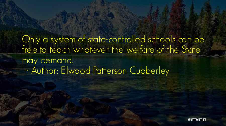 Ellwood Patterson Cubberley Quotes: Only A System Of State-controlled Schools Can Be Free To Teach Whatever The Welfare Of The State May Demand.