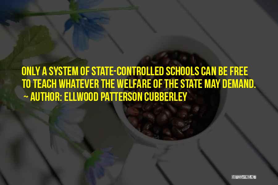 Ellwood Patterson Cubberley Quotes: Only A System Of State-controlled Schools Can Be Free To Teach Whatever The Welfare Of The State May Demand.