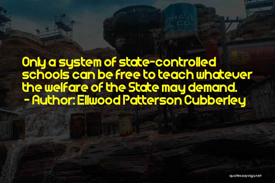 Ellwood Patterson Cubberley Quotes: Only A System Of State-controlled Schools Can Be Free To Teach Whatever The Welfare Of The State May Demand.