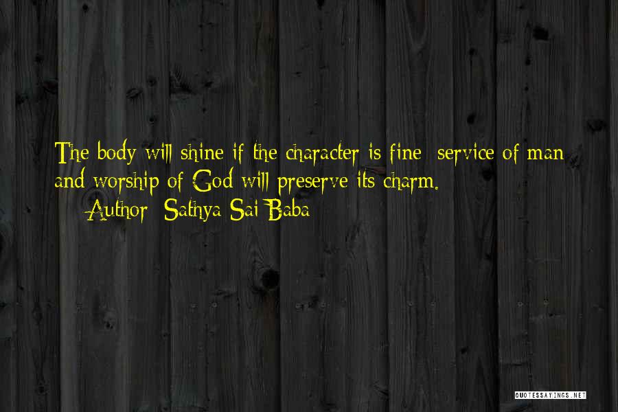 Sathya Sai Baba Quotes: The Body Will Shine If The Character Is Fine; Service Of Man And Worship Of God Will Preserve Its Charm.