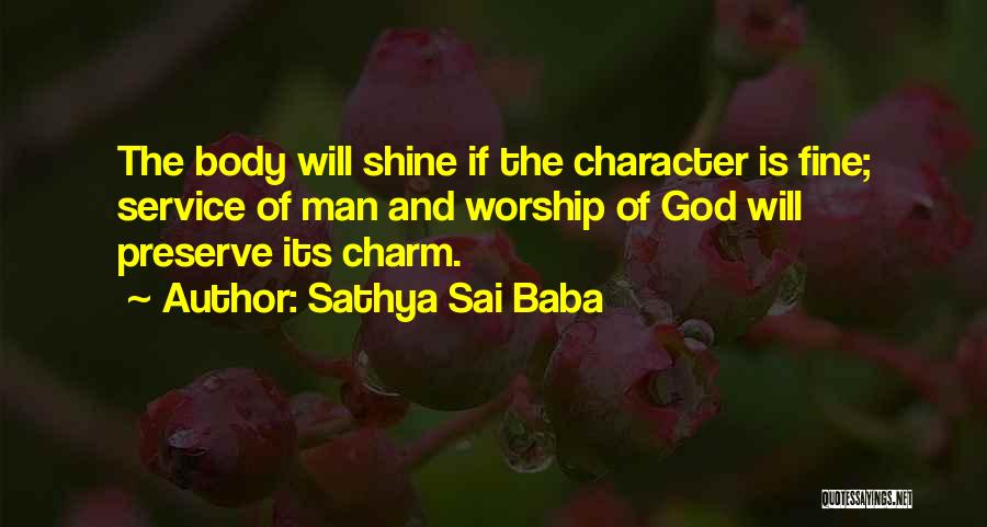 Sathya Sai Baba Quotes: The Body Will Shine If The Character Is Fine; Service Of Man And Worship Of God Will Preserve Its Charm.