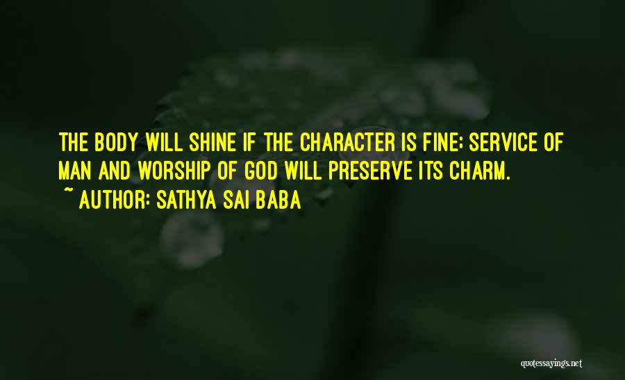 Sathya Sai Baba Quotes: The Body Will Shine If The Character Is Fine; Service Of Man And Worship Of God Will Preserve Its Charm.