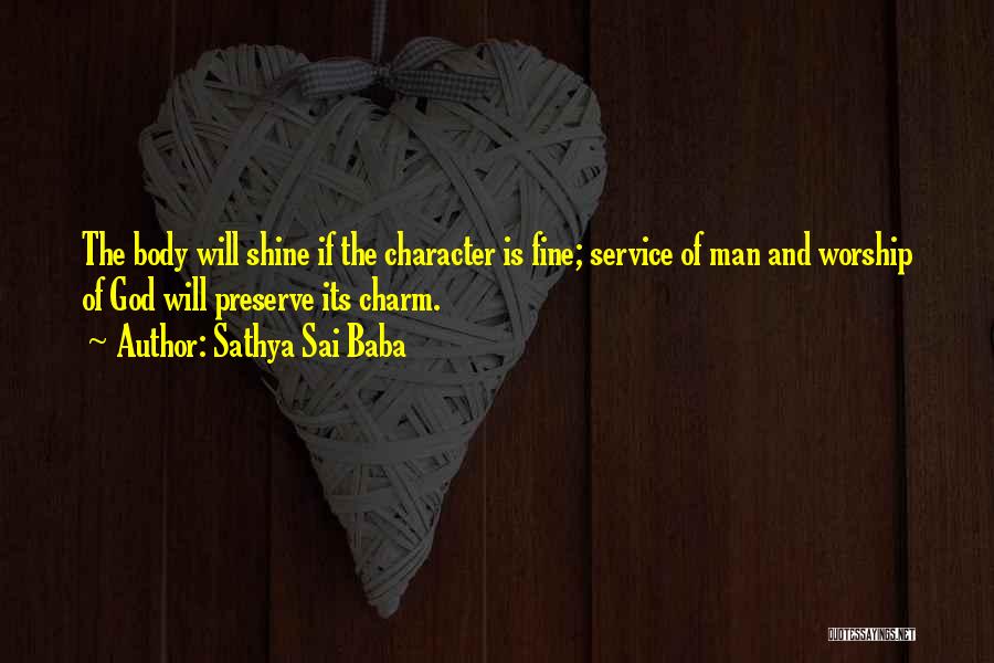 Sathya Sai Baba Quotes: The Body Will Shine If The Character Is Fine; Service Of Man And Worship Of God Will Preserve Its Charm.