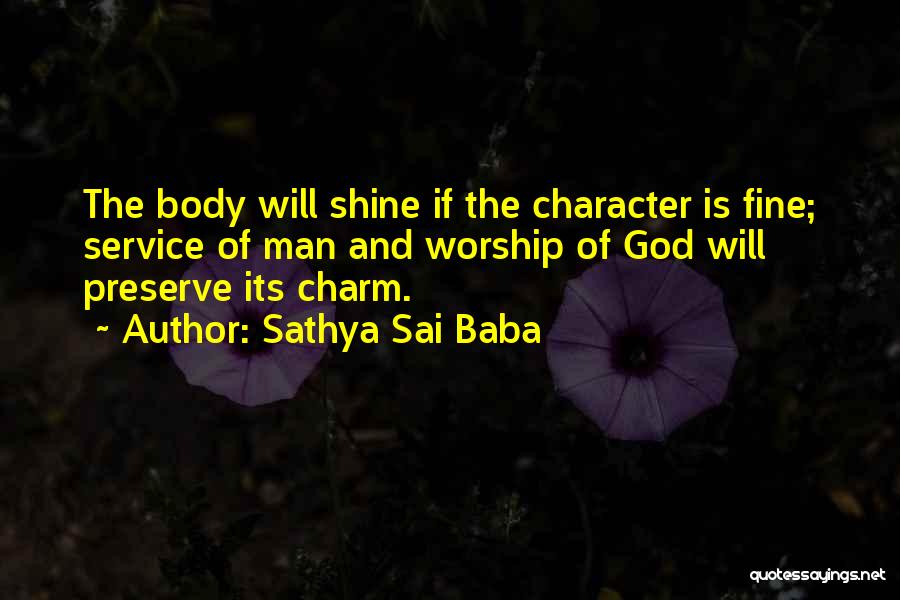 Sathya Sai Baba Quotes: The Body Will Shine If The Character Is Fine; Service Of Man And Worship Of God Will Preserve Its Charm.