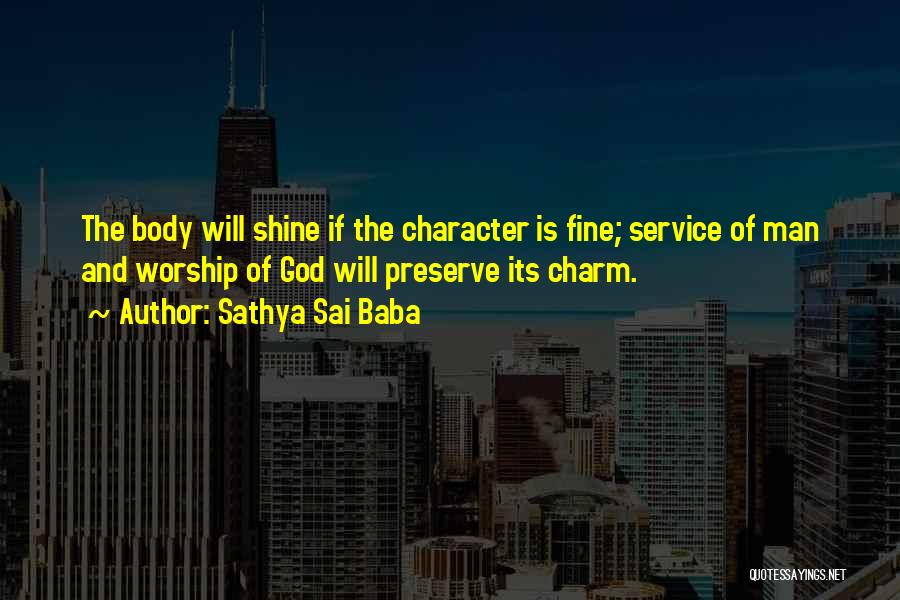 Sathya Sai Baba Quotes: The Body Will Shine If The Character Is Fine; Service Of Man And Worship Of God Will Preserve Its Charm.