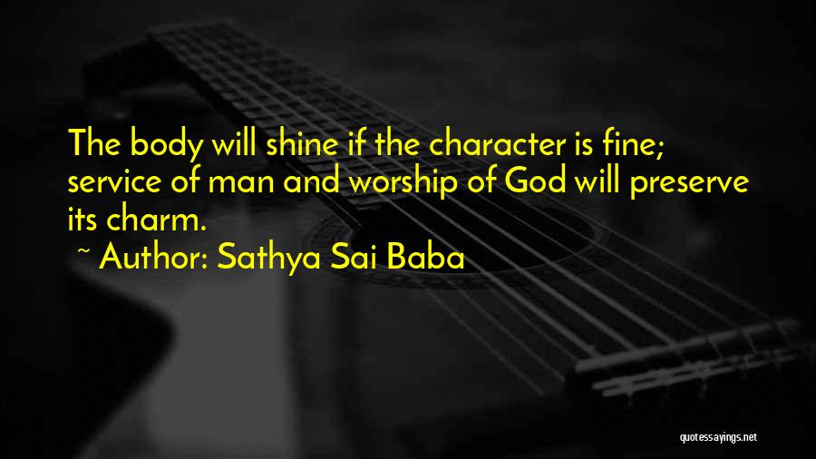 Sathya Sai Baba Quotes: The Body Will Shine If The Character Is Fine; Service Of Man And Worship Of God Will Preserve Its Charm.