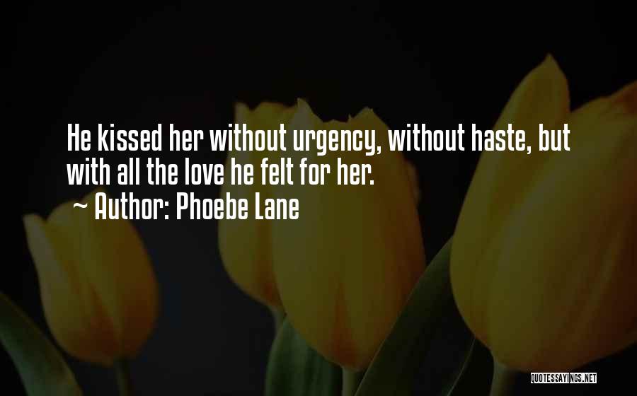 Phoebe Lane Quotes: He Kissed Her Without Urgency, Without Haste, But With All The Love He Felt For Her.