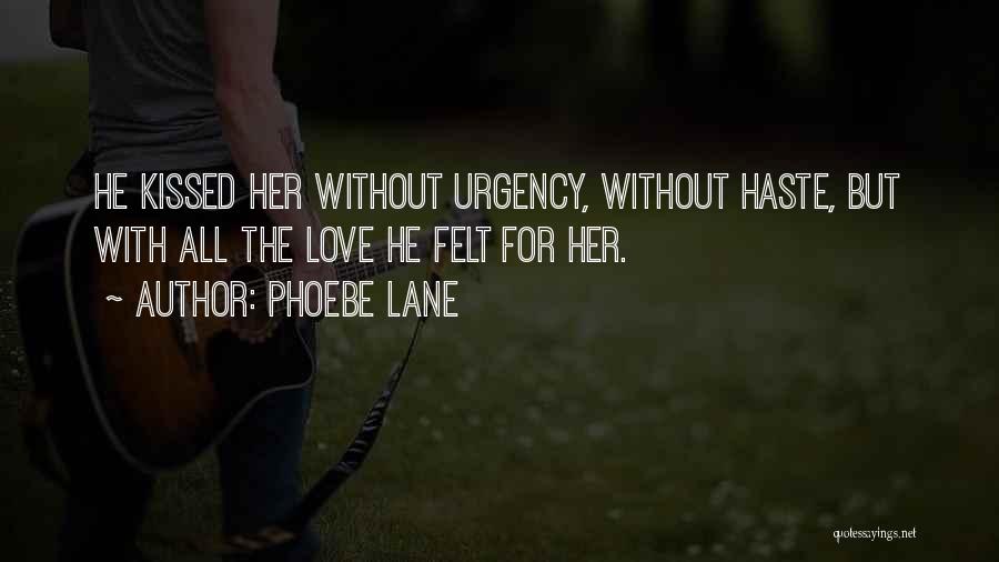Phoebe Lane Quotes: He Kissed Her Without Urgency, Without Haste, But With All The Love He Felt For Her.