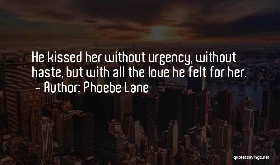 Phoebe Lane Quotes: He Kissed Her Without Urgency, Without Haste, But With All The Love He Felt For Her.