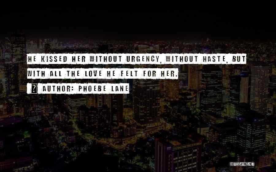 Phoebe Lane Quotes: He Kissed Her Without Urgency, Without Haste, But With All The Love He Felt For Her.