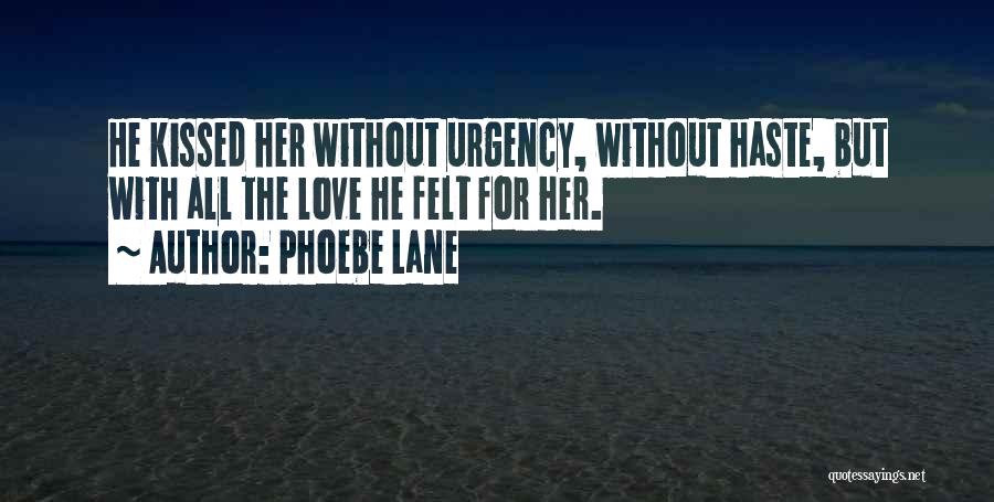 Phoebe Lane Quotes: He Kissed Her Without Urgency, Without Haste, But With All The Love He Felt For Her.