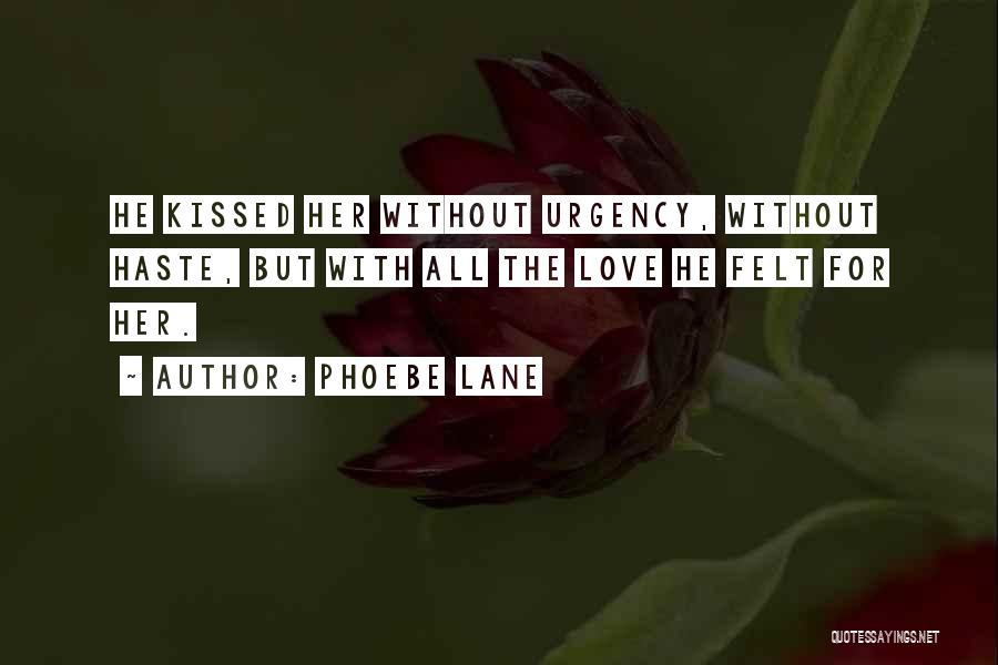 Phoebe Lane Quotes: He Kissed Her Without Urgency, Without Haste, But With All The Love He Felt For Her.