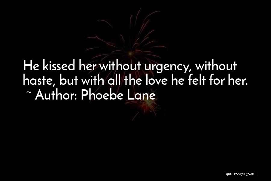 Phoebe Lane Quotes: He Kissed Her Without Urgency, Without Haste, But With All The Love He Felt For Her.