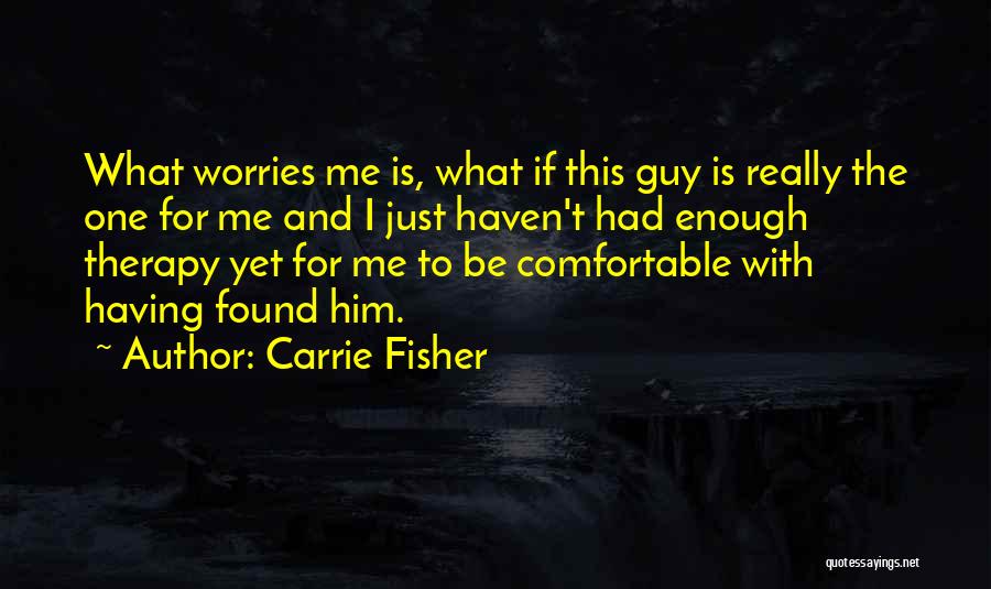 Carrie Fisher Quotes: What Worries Me Is, What If This Guy Is Really The One For Me And I Just Haven't Had Enough