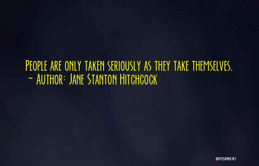 Jane Stanton Hitchcock Quotes: People Are Only Taken Seriously As They Take Themselves.
