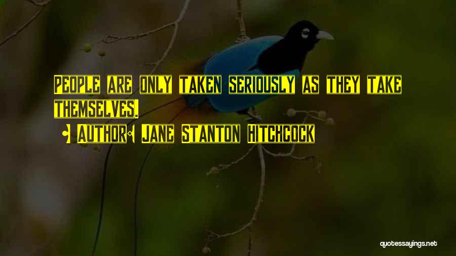 Jane Stanton Hitchcock Quotes: People Are Only Taken Seriously As They Take Themselves.