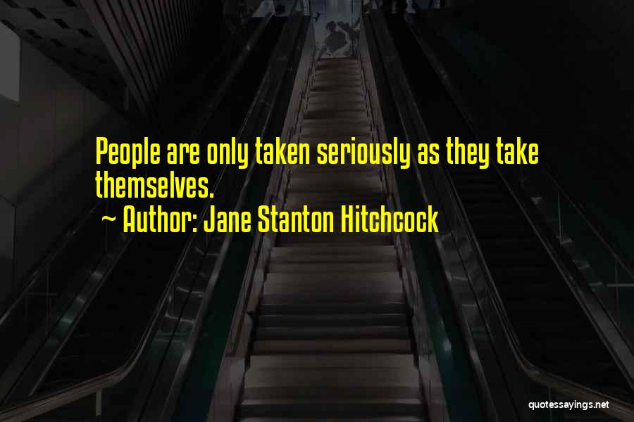 Jane Stanton Hitchcock Quotes: People Are Only Taken Seriously As They Take Themselves.