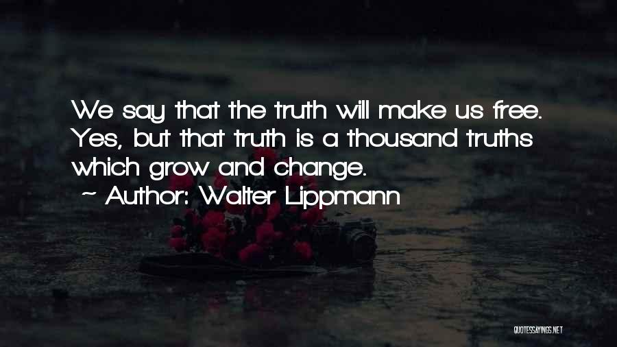 Walter Lippmann Quotes: We Say That The Truth Will Make Us Free. Yes, But That Truth Is A Thousand Truths Which Grow And