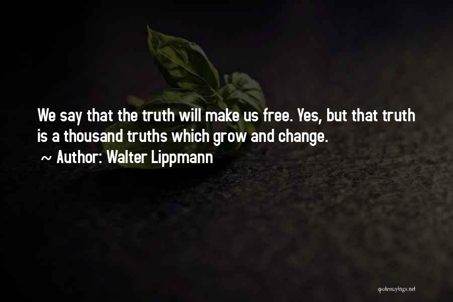 Walter Lippmann Quotes: We Say That The Truth Will Make Us Free. Yes, But That Truth Is A Thousand Truths Which Grow And
