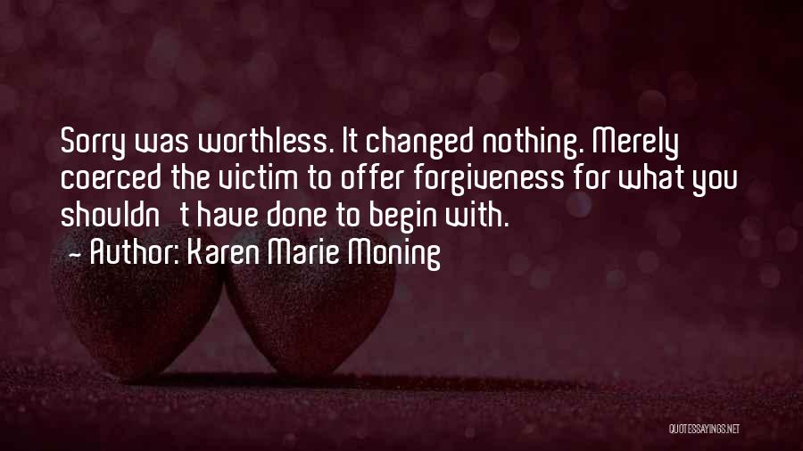 Karen Marie Moning Quotes: Sorry Was Worthless. It Changed Nothing. Merely Coerced The Victim To Offer Forgiveness For What You Shouldn't Have Done To