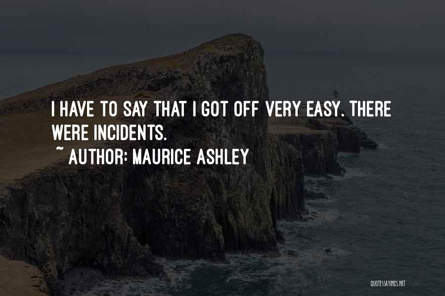 Maurice Ashley Quotes: I Have To Say That I Got Off Very Easy. There Were Incidents.