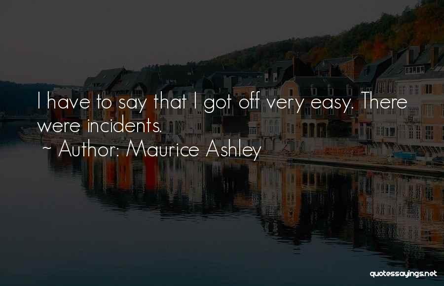 Maurice Ashley Quotes: I Have To Say That I Got Off Very Easy. There Were Incidents.
