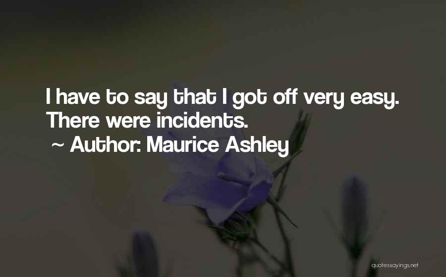 Maurice Ashley Quotes: I Have To Say That I Got Off Very Easy. There Were Incidents.