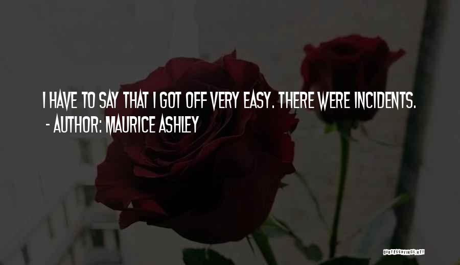 Maurice Ashley Quotes: I Have To Say That I Got Off Very Easy. There Were Incidents.