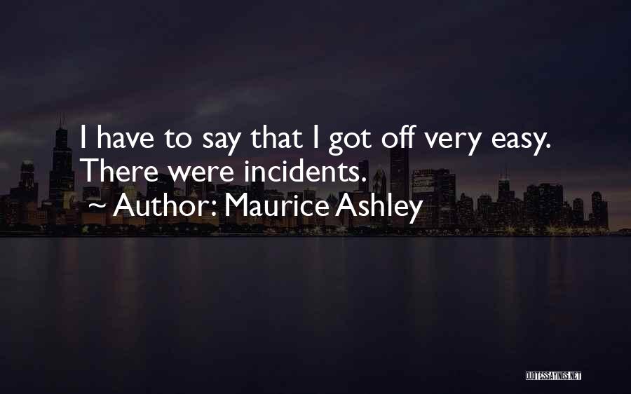 Maurice Ashley Quotes: I Have To Say That I Got Off Very Easy. There Were Incidents.