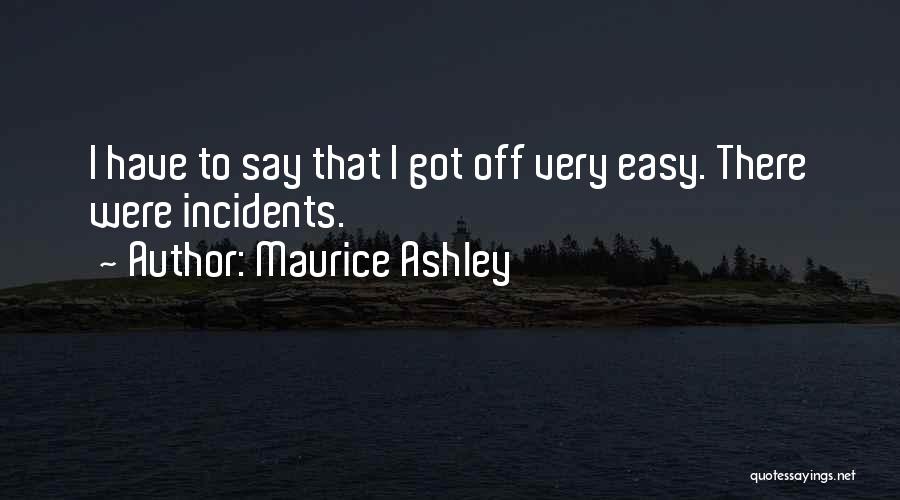 Maurice Ashley Quotes: I Have To Say That I Got Off Very Easy. There Were Incidents.