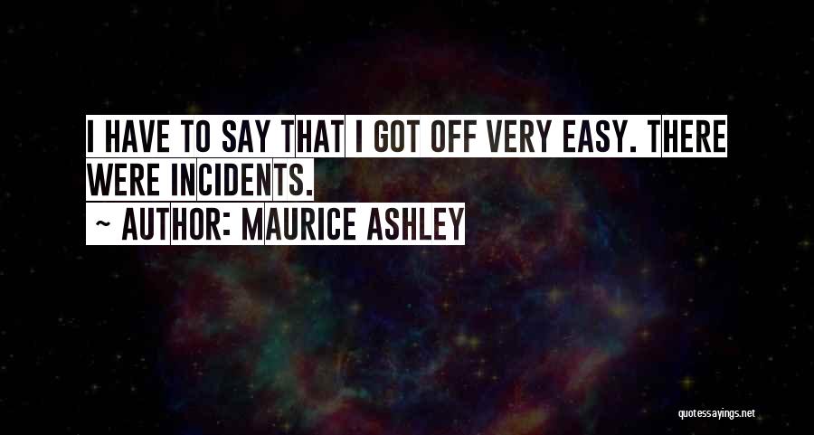 Maurice Ashley Quotes: I Have To Say That I Got Off Very Easy. There Were Incidents.