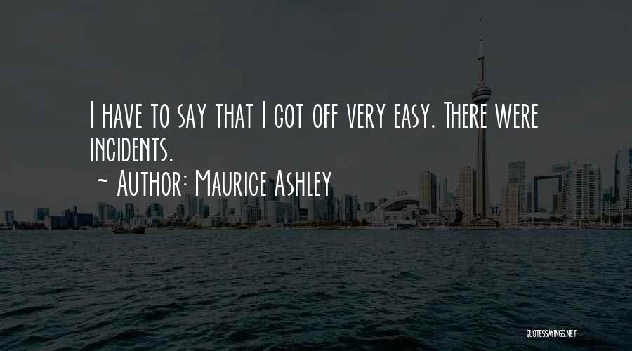 Maurice Ashley Quotes: I Have To Say That I Got Off Very Easy. There Were Incidents.