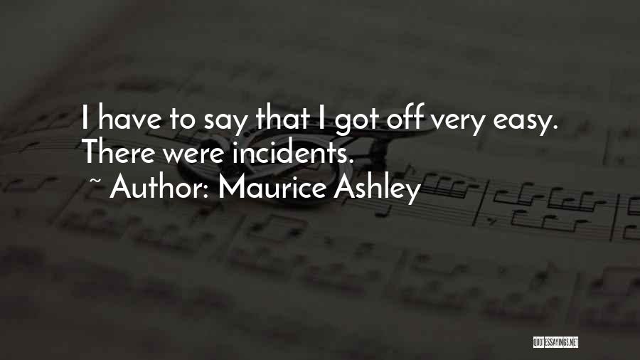 Maurice Ashley Quotes: I Have To Say That I Got Off Very Easy. There Were Incidents.
