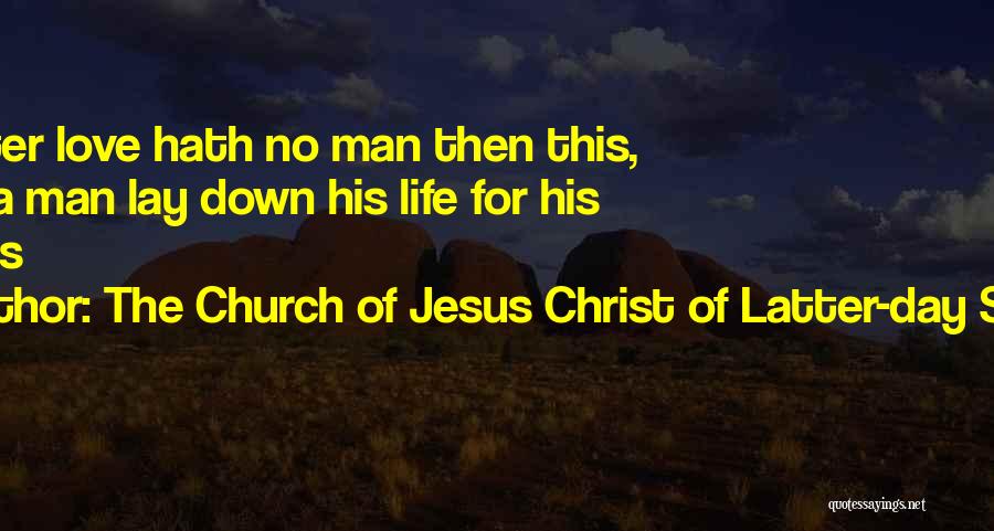 The Church Of Jesus Christ Of Latter-day Saints Quotes: Greater Love Hath No Man Then This, That A Man Lay Down His Life For His Friends