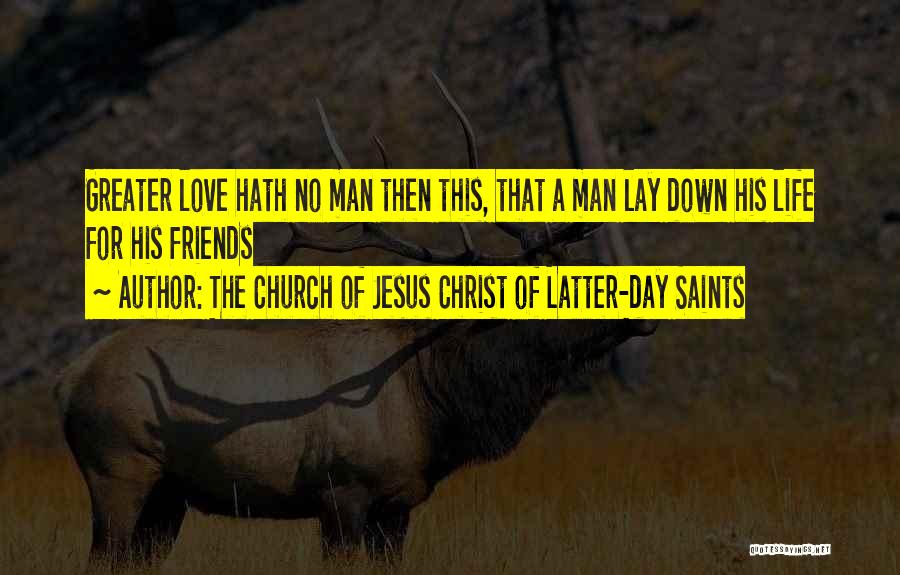 The Church Of Jesus Christ Of Latter-day Saints Quotes: Greater Love Hath No Man Then This, That A Man Lay Down His Life For His Friends