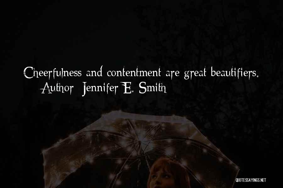 Jennifer E. Smith Quotes: Cheerfulness And Contentment Are Great Beautifiers.