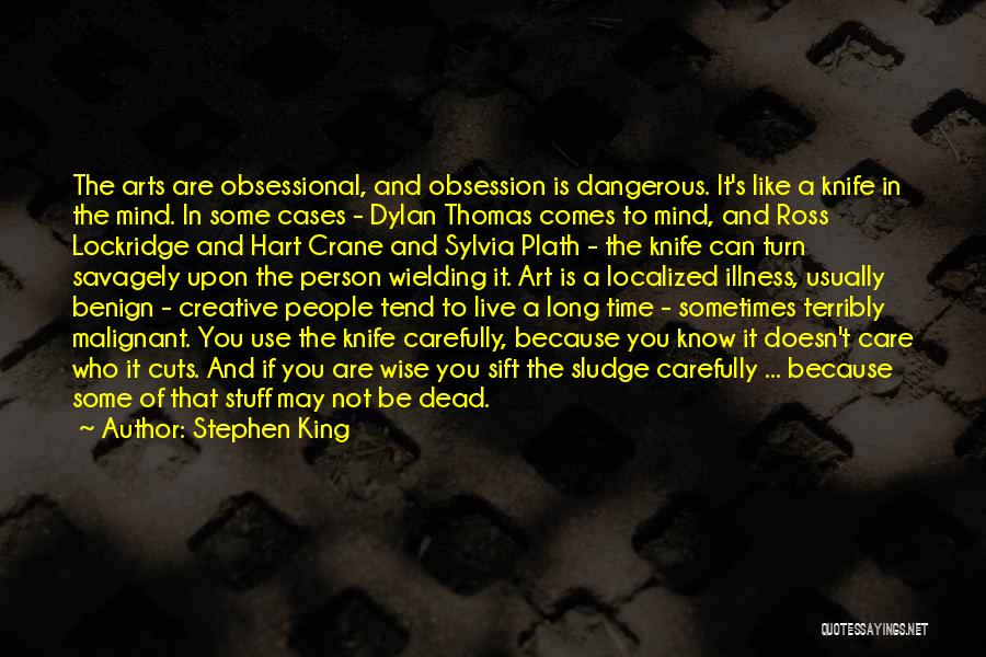 Stephen King Quotes: The Arts Are Obsessional, And Obsession Is Dangerous. It's Like A Knife In The Mind. In Some Cases - Dylan