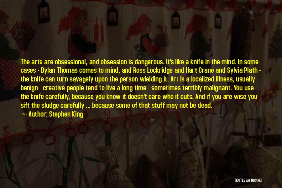 Stephen King Quotes: The Arts Are Obsessional, And Obsession Is Dangerous. It's Like A Knife In The Mind. In Some Cases - Dylan