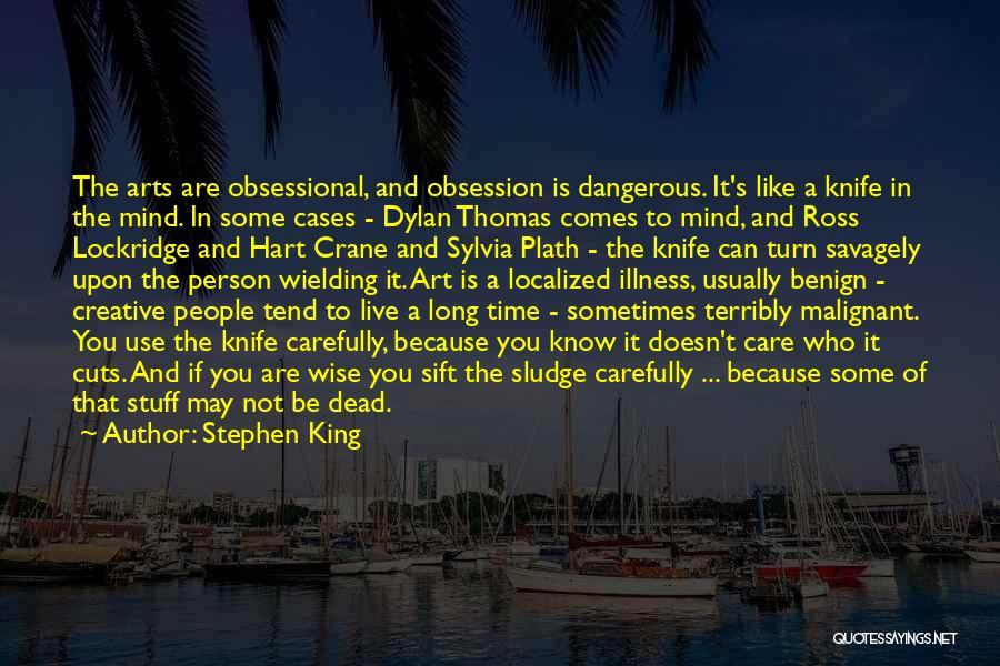 Stephen King Quotes: The Arts Are Obsessional, And Obsession Is Dangerous. It's Like A Knife In The Mind. In Some Cases - Dylan