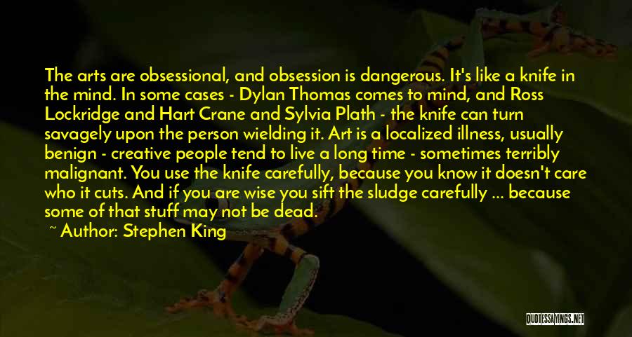 Stephen King Quotes: The Arts Are Obsessional, And Obsession Is Dangerous. It's Like A Knife In The Mind. In Some Cases - Dylan