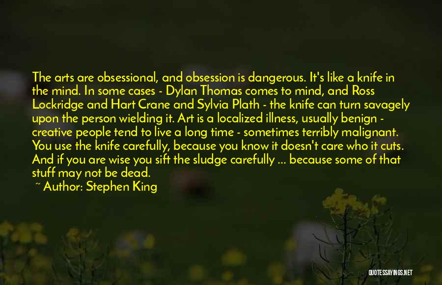 Stephen King Quotes: The Arts Are Obsessional, And Obsession Is Dangerous. It's Like A Knife In The Mind. In Some Cases - Dylan