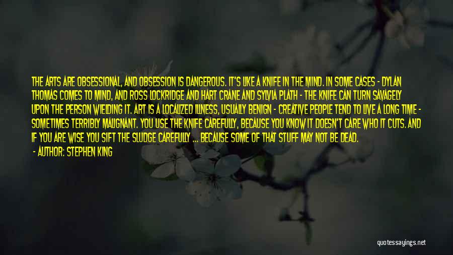 Stephen King Quotes: The Arts Are Obsessional, And Obsession Is Dangerous. It's Like A Knife In The Mind. In Some Cases - Dylan