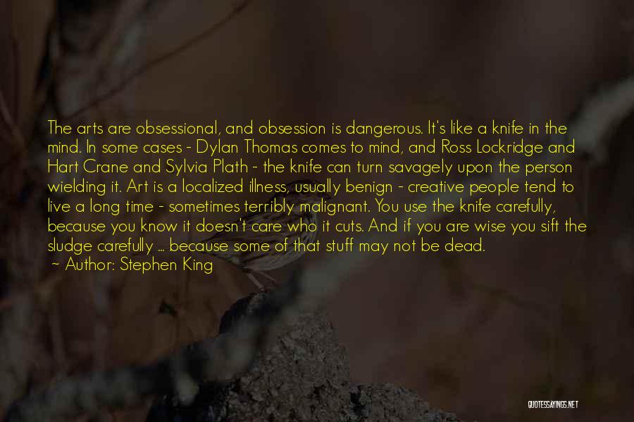 Stephen King Quotes: The Arts Are Obsessional, And Obsession Is Dangerous. It's Like A Knife In The Mind. In Some Cases - Dylan