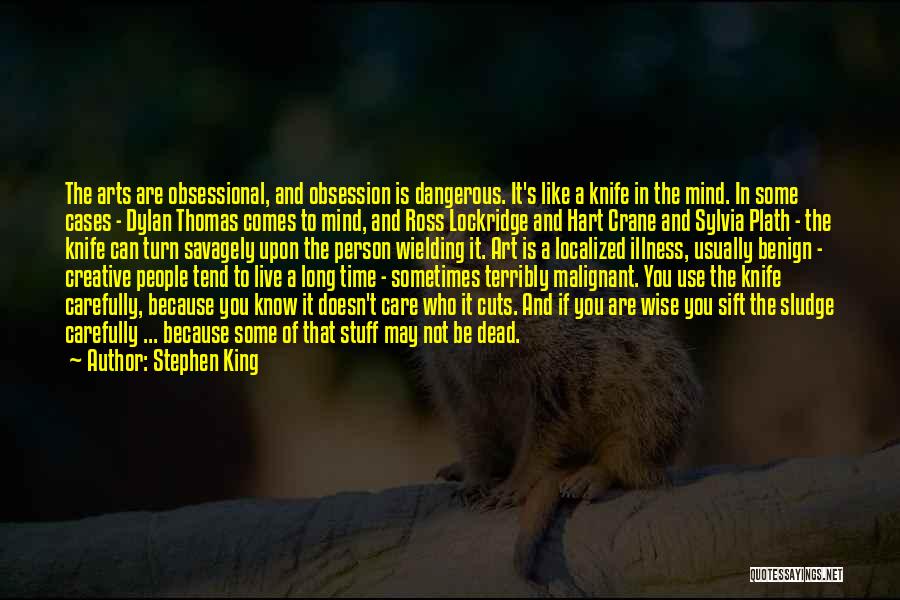 Stephen King Quotes: The Arts Are Obsessional, And Obsession Is Dangerous. It's Like A Knife In The Mind. In Some Cases - Dylan