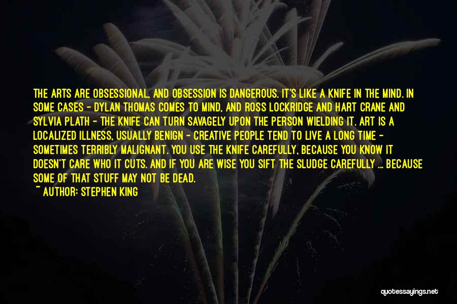 Stephen King Quotes: The Arts Are Obsessional, And Obsession Is Dangerous. It's Like A Knife In The Mind. In Some Cases - Dylan