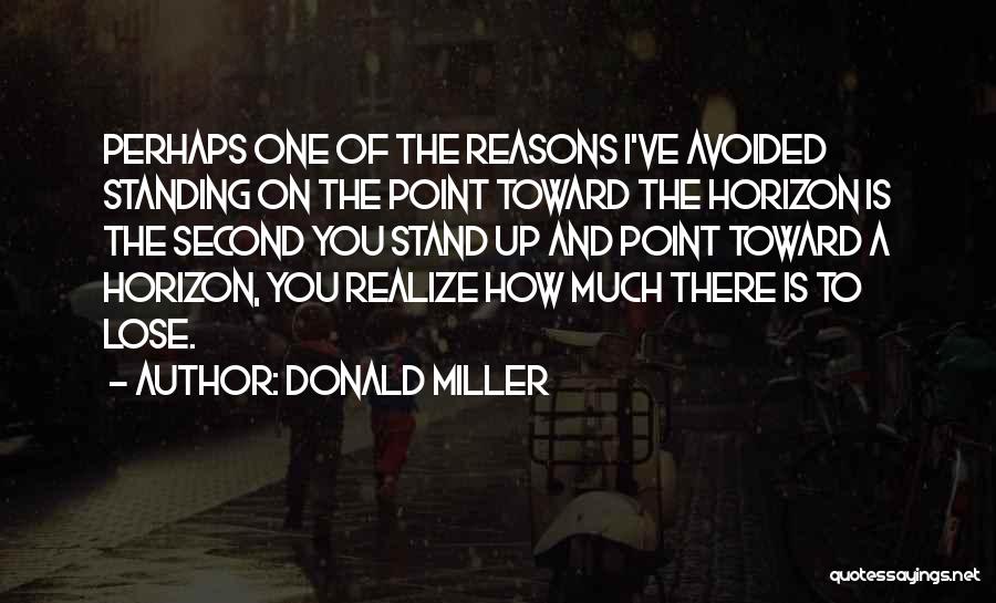 Donald Miller Quotes: Perhaps One Of The Reasons I've Avoided Standing On The Point Toward The Horizon Is The Second You Stand Up
