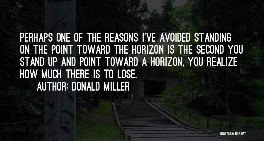 Donald Miller Quotes: Perhaps One Of The Reasons I've Avoided Standing On The Point Toward The Horizon Is The Second You Stand Up