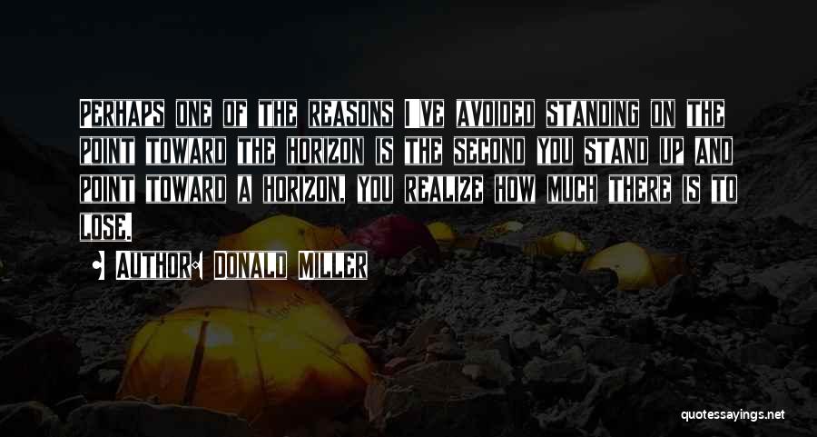 Donald Miller Quotes: Perhaps One Of The Reasons I've Avoided Standing On The Point Toward The Horizon Is The Second You Stand Up